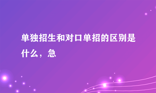 单独招生和对口单招的区别是什么，急