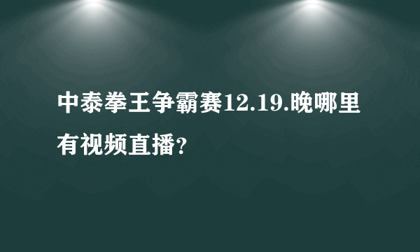 中泰拳王争霸赛12.19.晚哪里有视频直播？