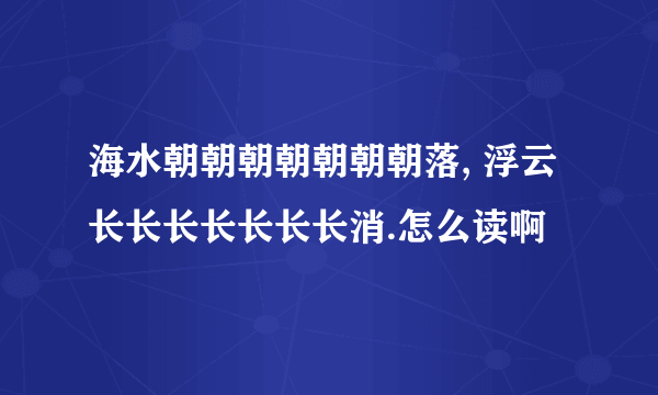 海水朝朝朝朝朝朝朝落, 浮云长长长长长长长消.怎么读啊