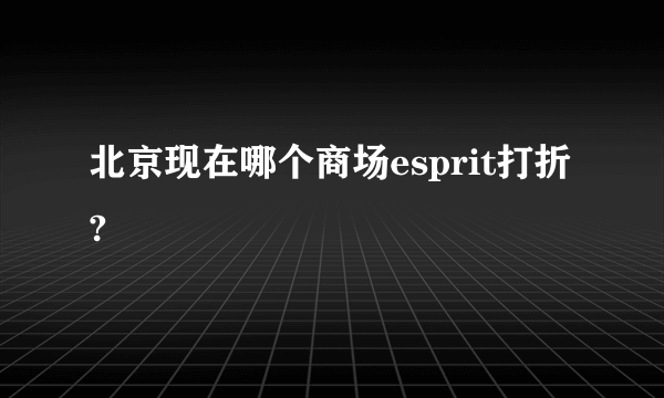 北京现在哪个商场esprit打折?