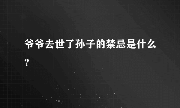 爷爷去世了孙子的禁忌是什么？