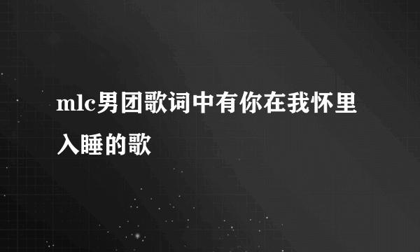 mlc男团歌词中有你在我怀里入睡的歌