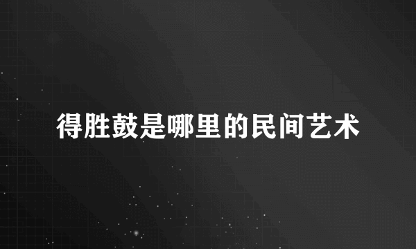 得胜鼓是哪里的民间艺术