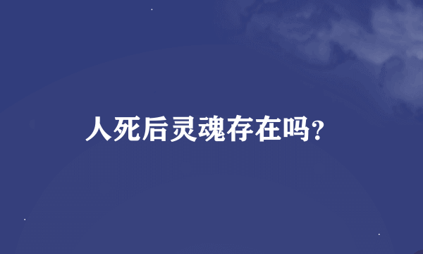 人死后灵魂存在吗？