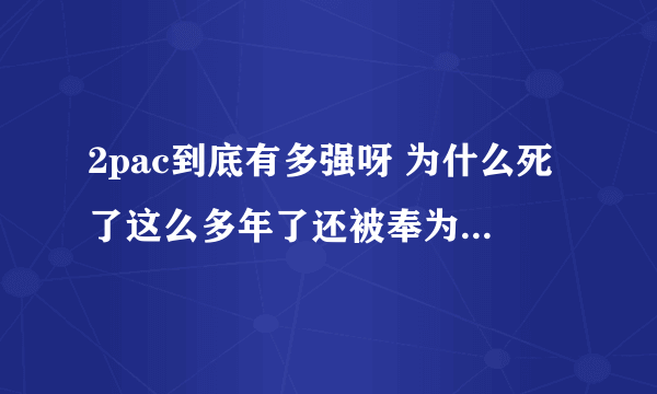 2pac到底有多强呀 为什么死了这么多年了还被奉为西岸领袖