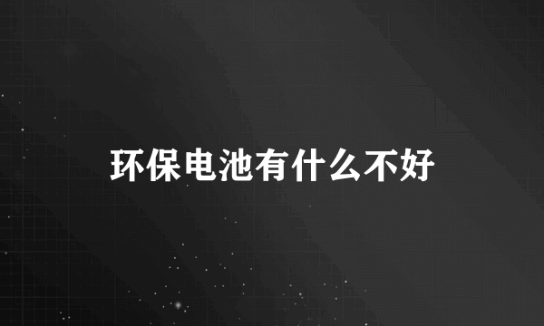 环保电池有什么不好