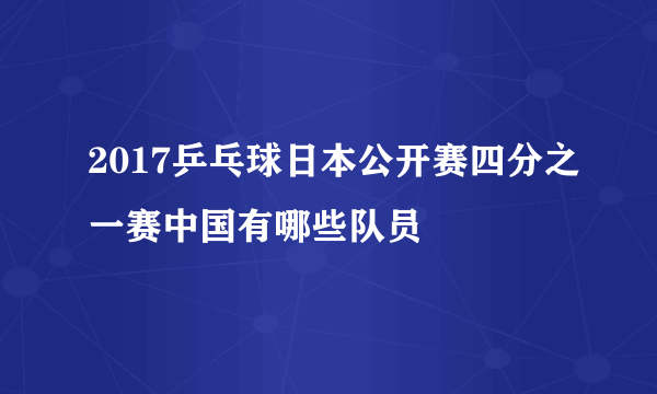 2017乒乓球日本公开赛四分之一赛中国有哪些队员