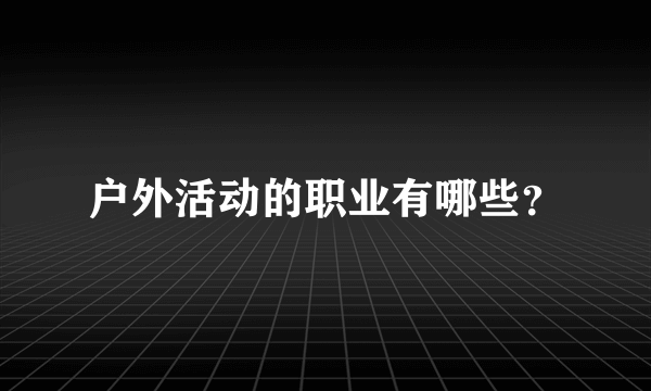 户外活动的职业有哪些？