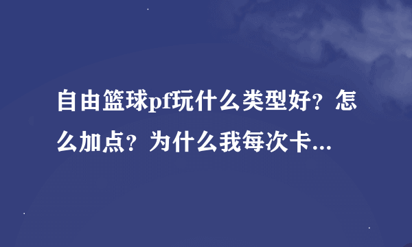 自由篮球pf玩什么类型好？怎么加点？为什么我每次卡位都卡不过别人？