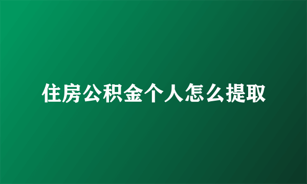 住房公积金个人怎么提取