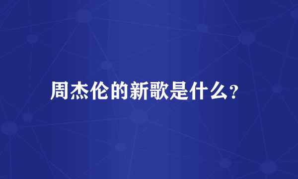 周杰伦的新歌是什么？