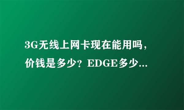 3G无线上网卡现在能用吗，价钱是多少？EDGE多少钱？谢谢