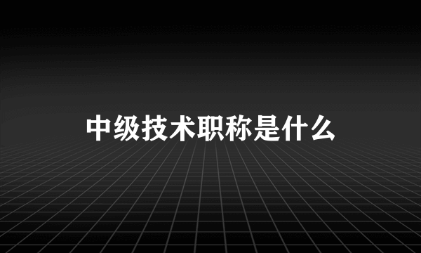 中级技术职称是什么