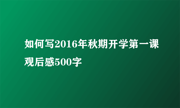 如何写2016年秋期开学第一课观后感500字