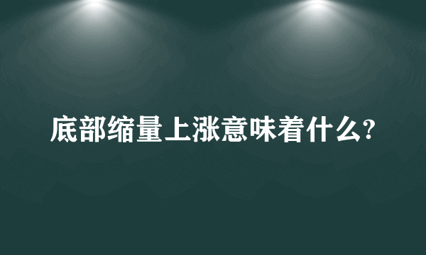 底部缩量上涨意味着什么?