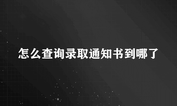 怎么查询录取通知书到哪了