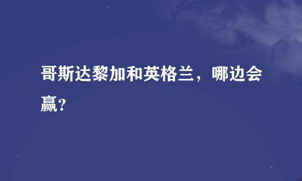 哥斯达黎加和英格兰，哪边会赢？