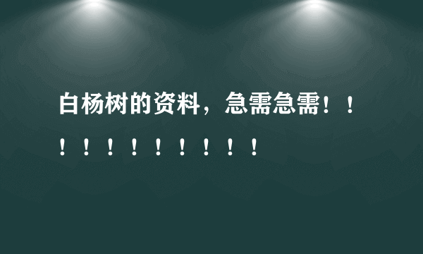 白杨树的资料，急需急需！！！！！！！！！！！