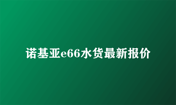 诺基亚e66水货最新报价