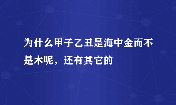 为什么甲子乙丑是海中金而不是木呢，还有其它的