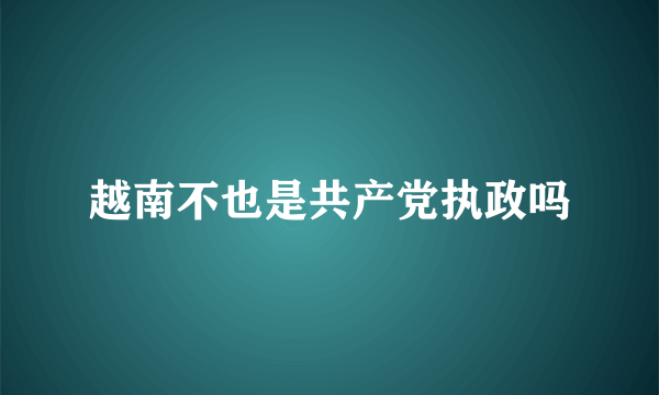 越南不也是共产党执政吗