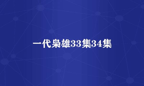 一代枭雄33集34集