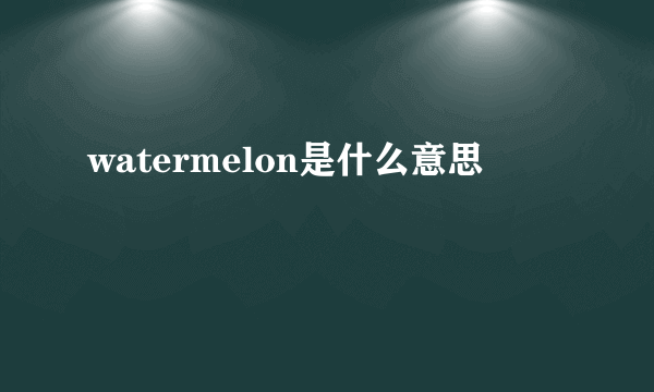 watermelon是什么意思