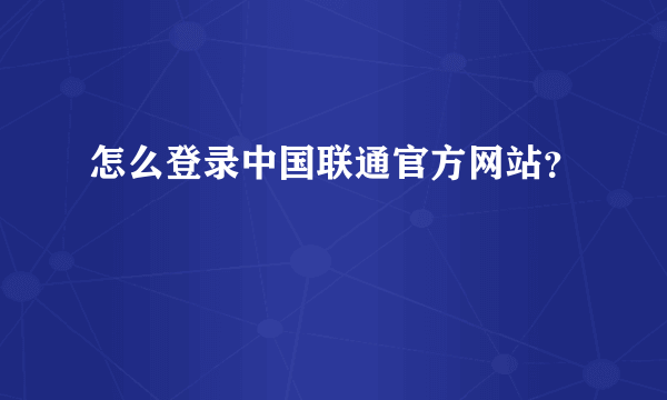 怎么登录中国联通官方网站？