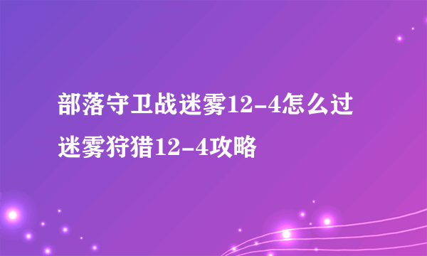 部落守卫战迷雾12-4怎么过 迷雾狩猎12-4攻略