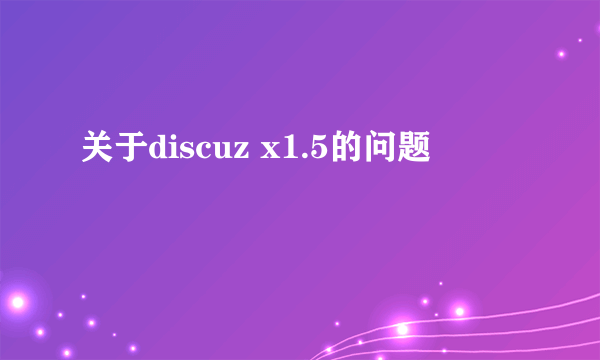 关于discuz x1.5的问题