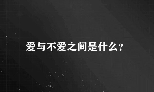 爱与不爱之间是什么？