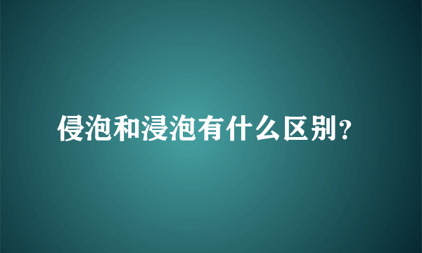 侵泡和浸泡有什么区别？