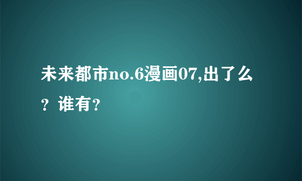 未来都市no.6漫画07,出了么？谁有？