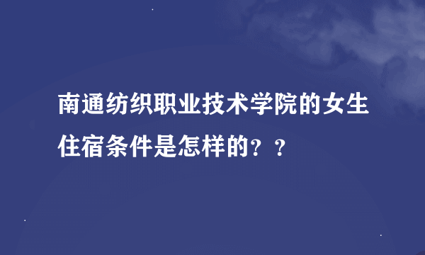 南通纺织职业技术学院的女生住宿条件是怎样的？？