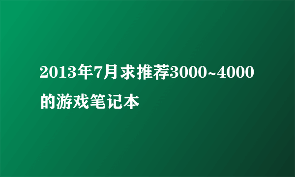 2013年7月求推荐3000~4000的游戏笔记本