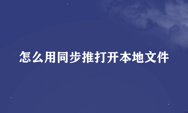 怎么用同步推打开本地文件