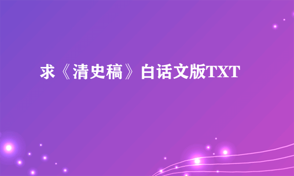 求《清史稿》白话文版TXT