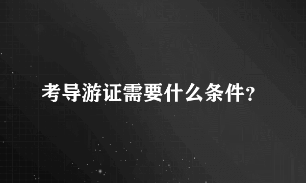 考导游证需要什么条件？