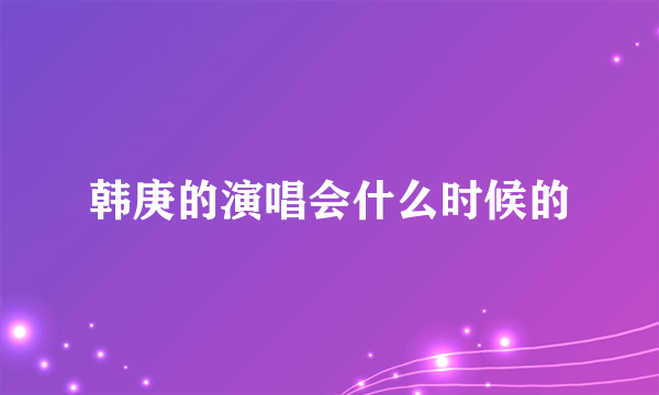 韩庚的演唱会什么时候的