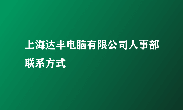 上海达丰电脑有限公司人事部联系方式