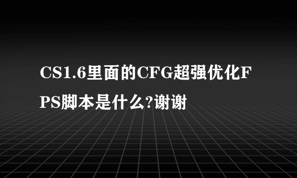 CS1.6里面的CFG超强优化FPS脚本是什么?谢谢