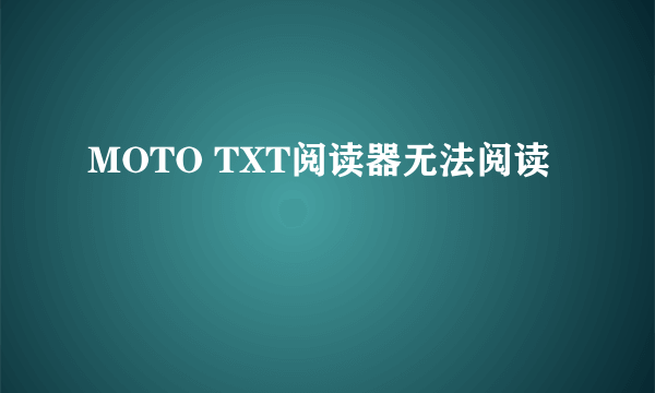 MOTO TXT阅读器无法阅读