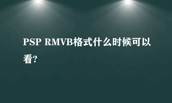 PSP RMVB格式什么时候可以看?