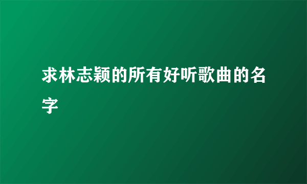 求林志颖的所有好听歌曲的名字