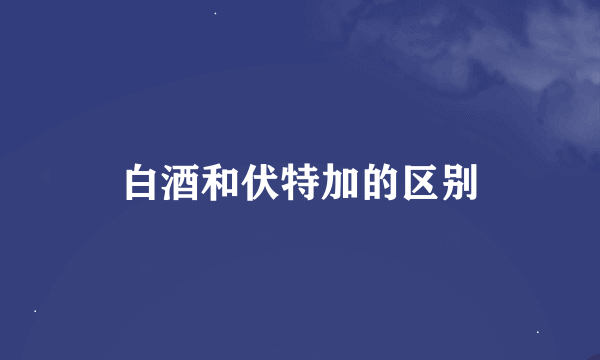 白酒和伏特加的区别