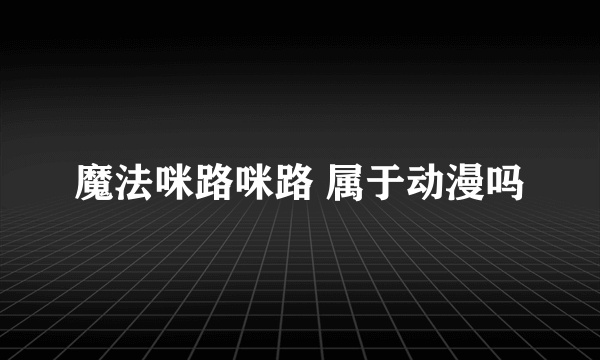 魔法咪路咪路 属于动漫吗