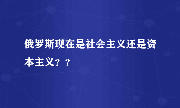 俄罗斯现在是社会主义还是资本主义？？