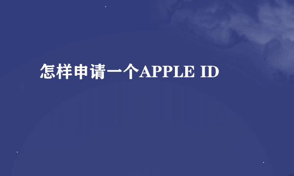 怎样申请一个APPLE ID