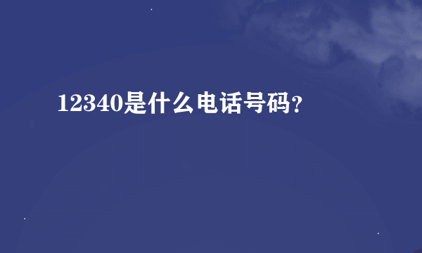 12340是什么电话号码？