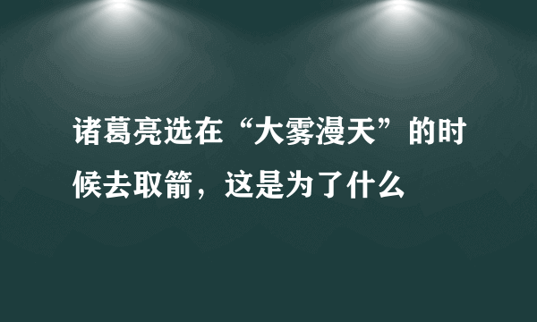 诸葛亮选在“大雾漫天”的时候去取箭，这是为了什么